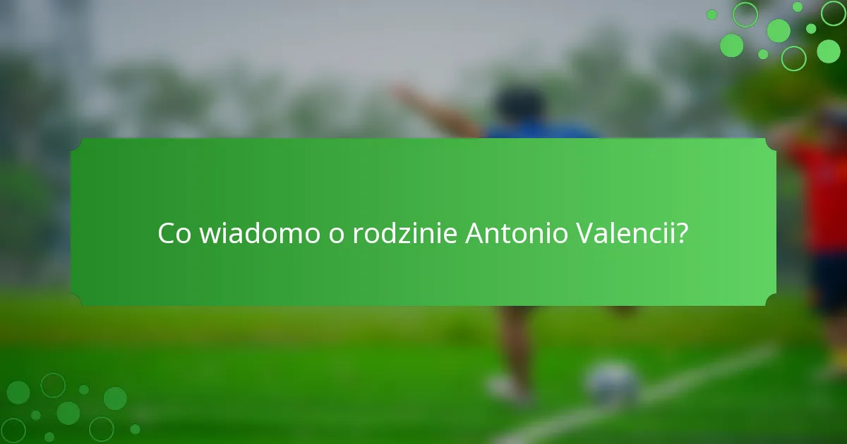 Co wiadomo o rodzinie Antonio Valencii?