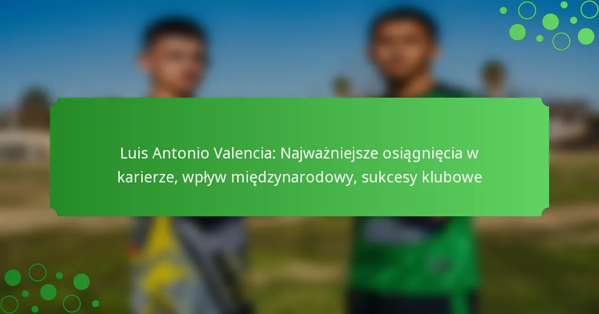 Luis Antonio Valencia: Najważniejsze osiągnięcia w karierze, wpływ międzynarodowy, sukcesy klubowe