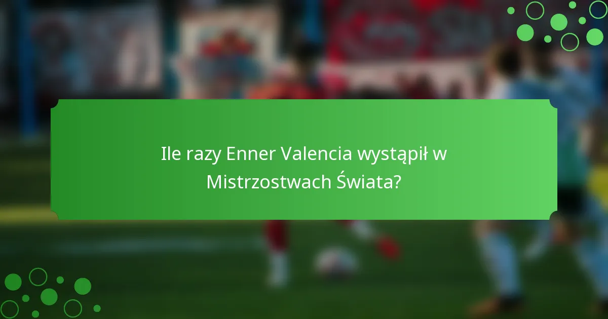 Ile razy Enner Valencia wystąpił w Mistrzostwach Świata?