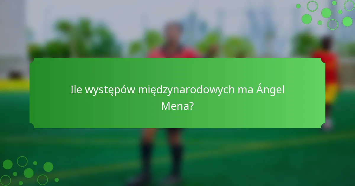 Ile występów międzynarodowych ma Ángel Mena?