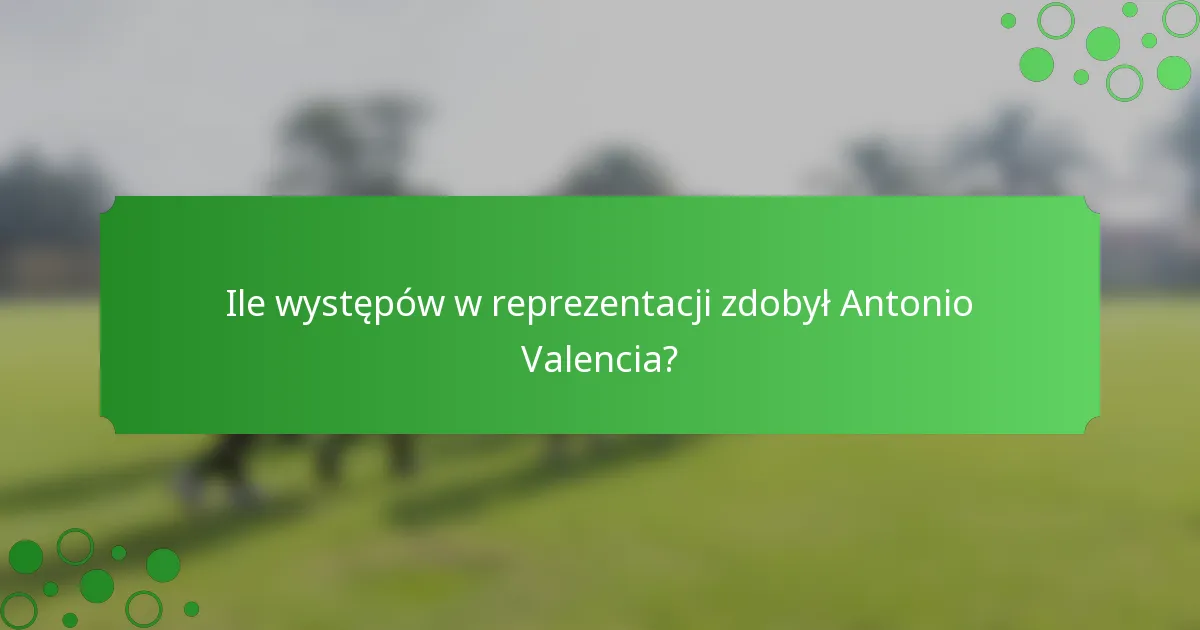 Ile występów w reprezentacji zdobył Antonio Valencia?