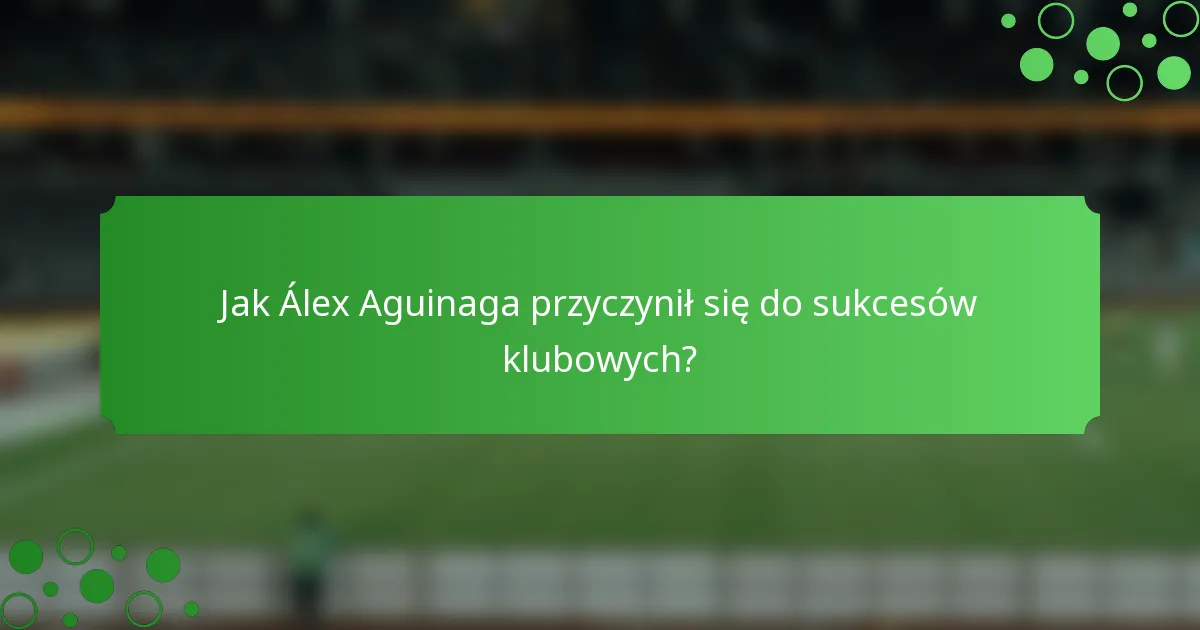 Jak Álex Aguinaga przyczynił się do sukcesów klubowych?