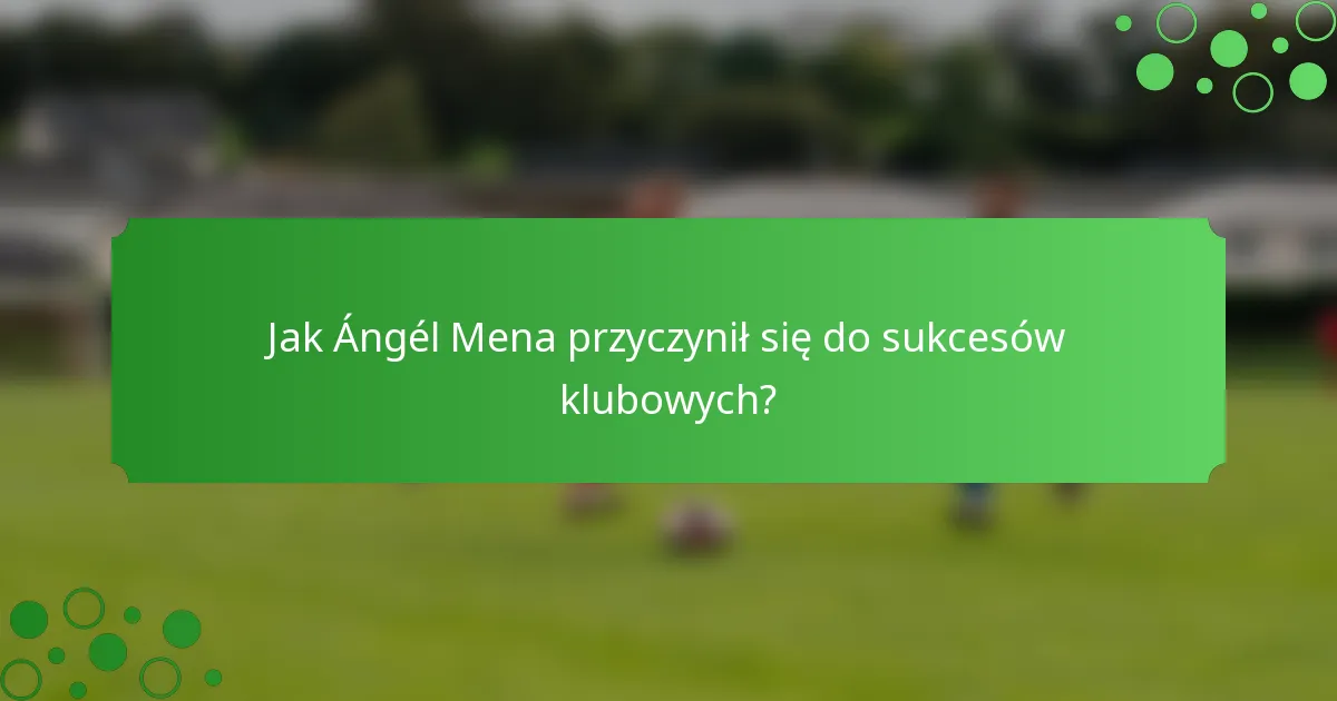 Jak Ángél Mena przyczynił się do sukcesów klubowych?