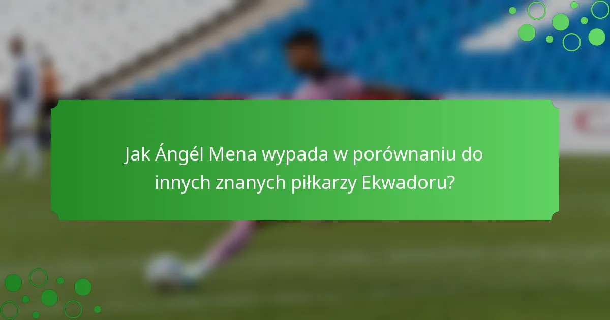 Jak Ángél Mena wypada w porównaniu do innych znanych piłkarzy Ekwadoru?