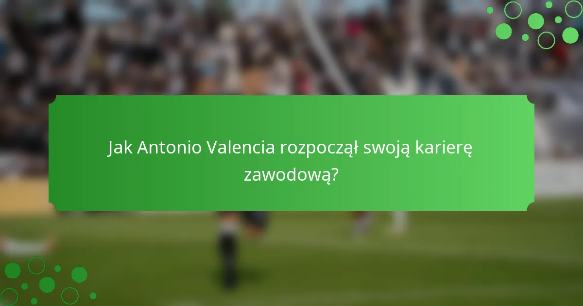 Jak Antonio Valencia rozpoczął swoją karierę zawodową?