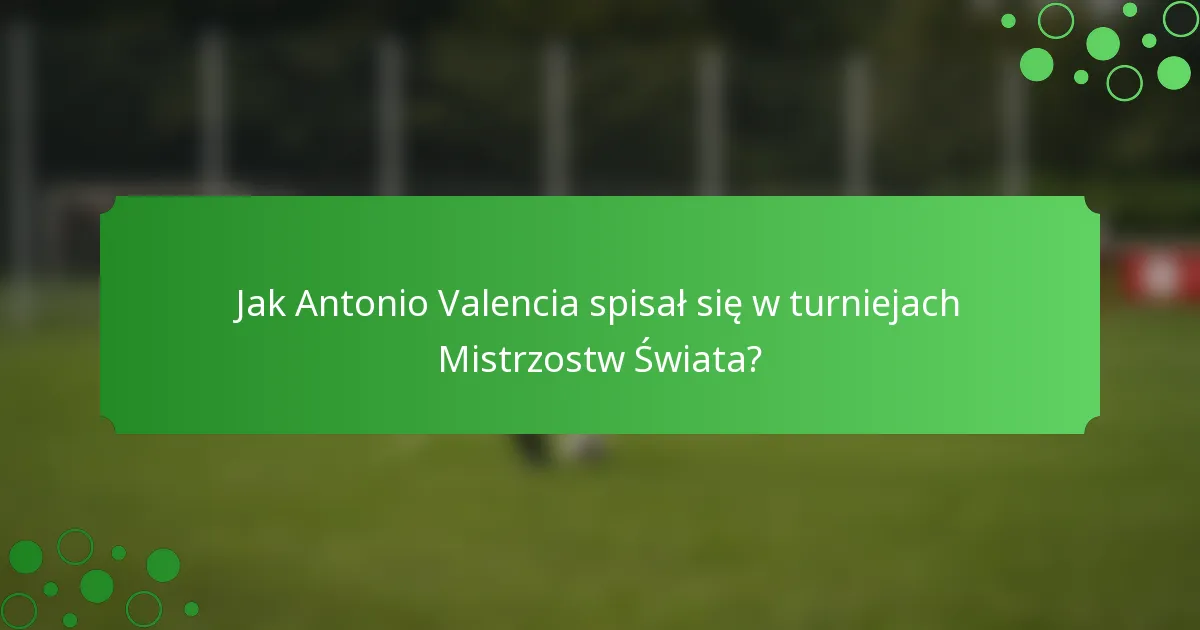 Jak Antonio Valencia spisał się w turniejach Mistrzostw Świata?