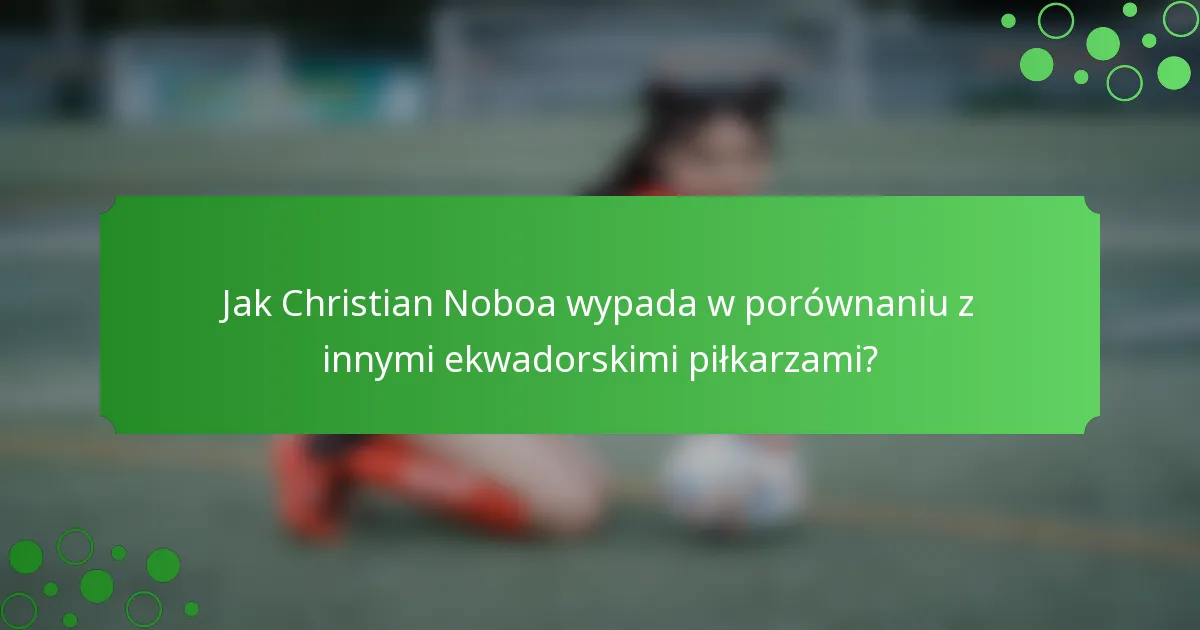 Jak Christian Noboa wypada w porównaniu z innymi ekwadorskimi piłkarzami?
