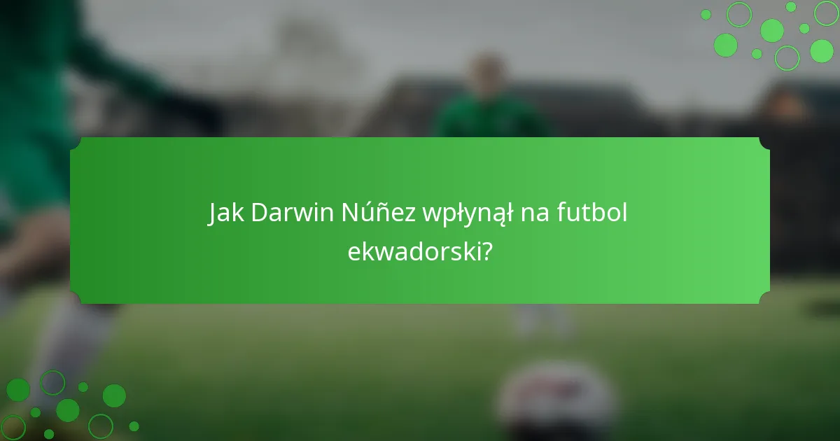 Jak Darwin Núñez wpłynął na futbol ekwadorski?