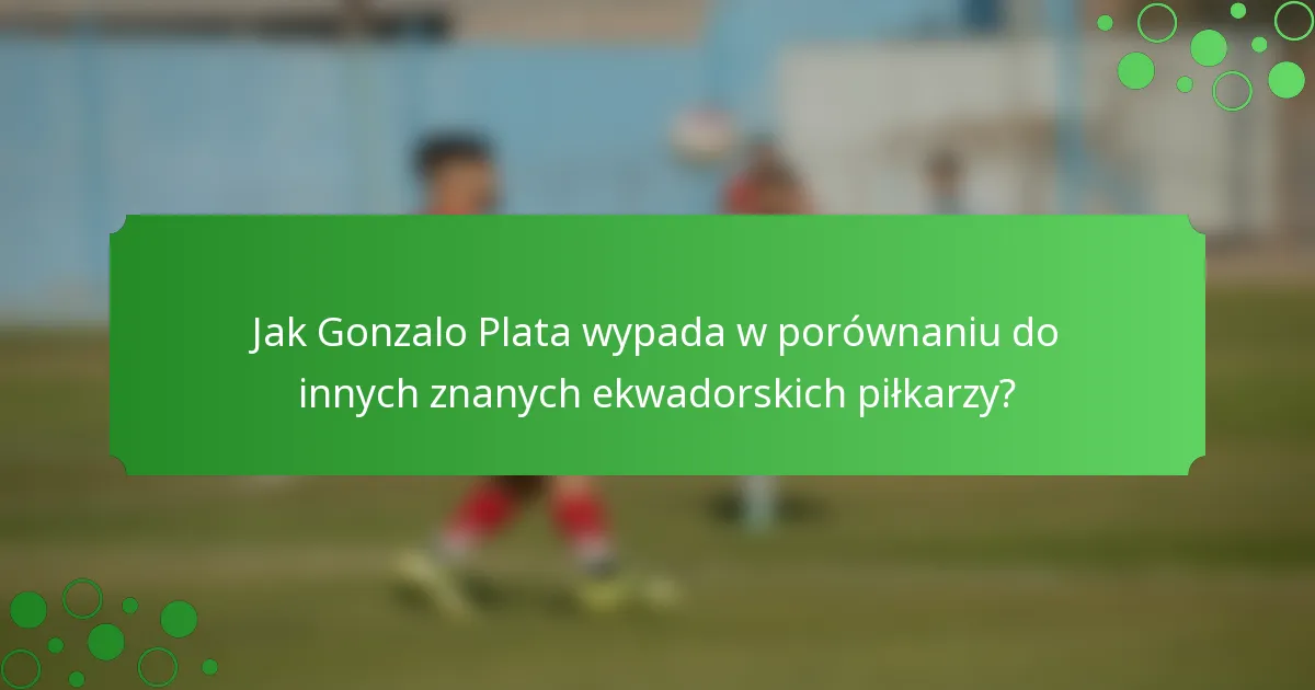 Jak Gonzalo Plata wypada w porównaniu do innych znanych ekwadorskich piłkarzy?