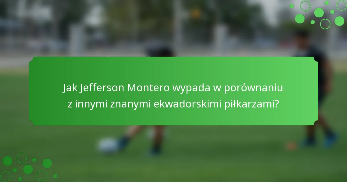 Jak Jefferson Montero wypada w porównaniu z innymi znanymi ekwadorskimi piłkarzami?