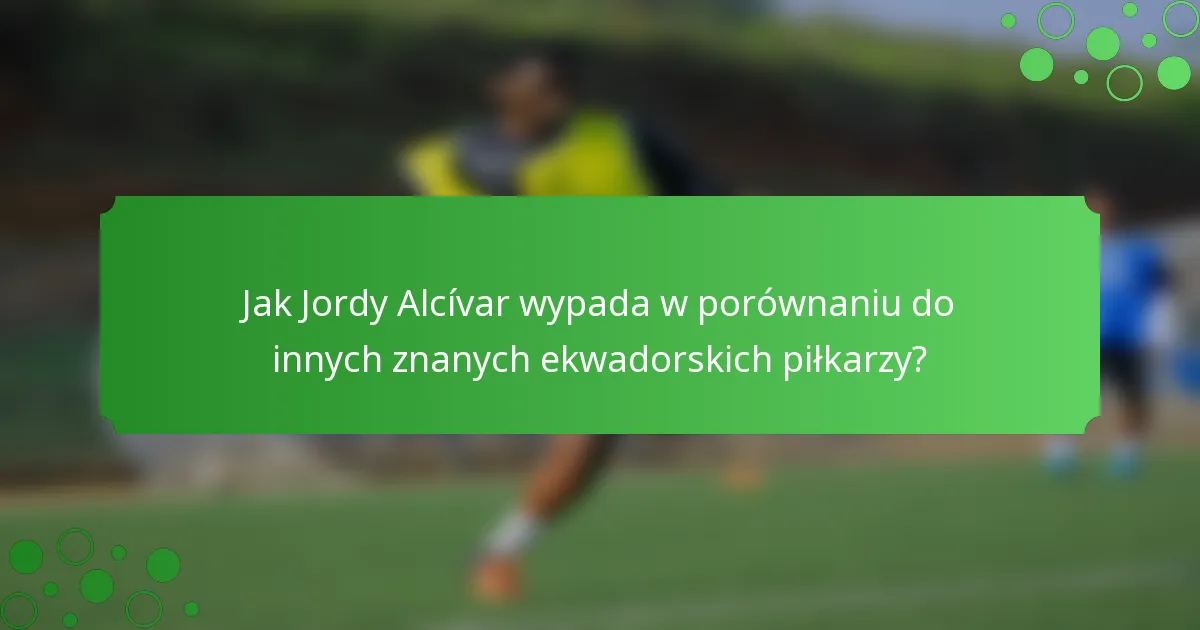 Jak Jordy Alcívar wypada w porównaniu do innych znanych ekwadorskich piłkarzy?
