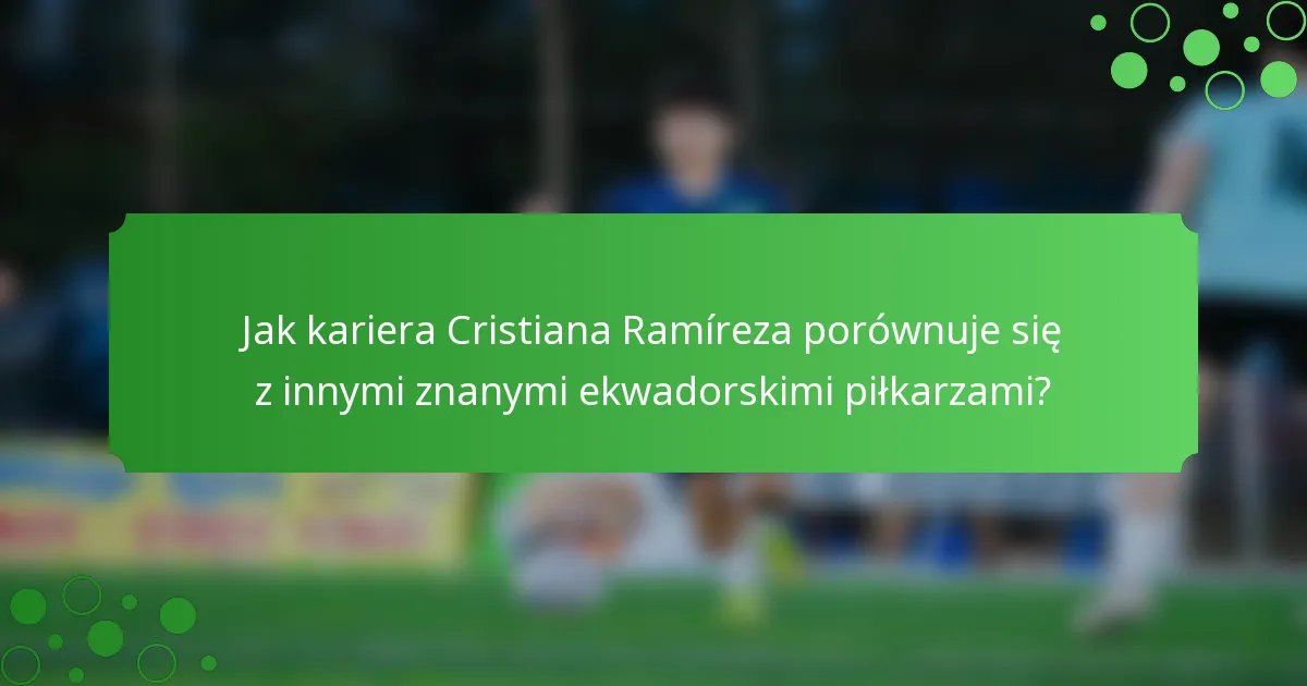Jak kariera Cristiana Ramíreza porównuje się z innymi znanymi ekwadorskimi piłkarzami?