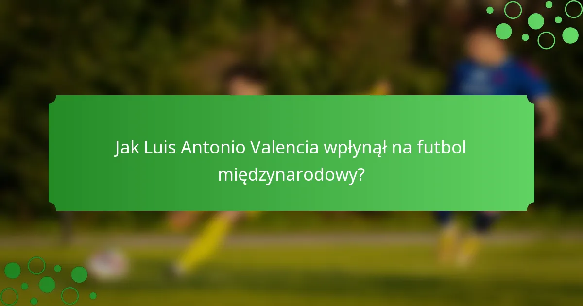 Jak Luis Antonio Valencia wpłynął na futbol międzynarodowy?