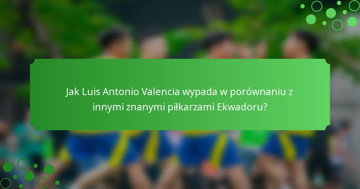 Jak Luis Antonio Valencia wypada w porównaniu z innymi znanymi piłkarzami Ekwadoru?