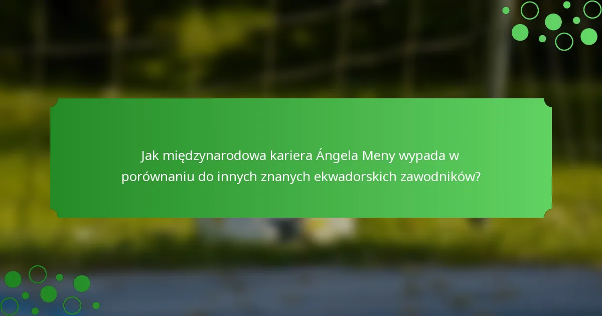 Jak międzynarodowa kariera Ángela Meny wypada w porównaniu do innych znanych ekwadorskich zawodników?