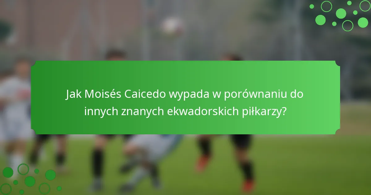 Jak Moisés Caicedo wypada w porównaniu do innych znanych ekwadorskich piłkarzy?