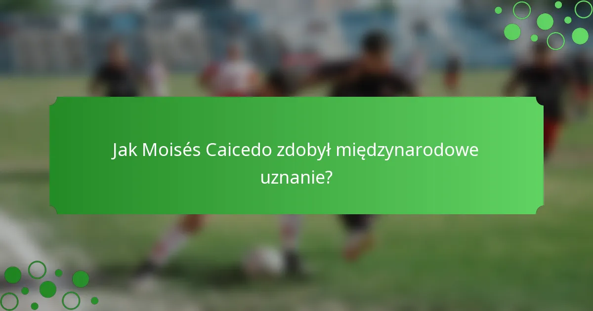 Jak Moisés Caicedo zdobył międzynarodowe uznanie?