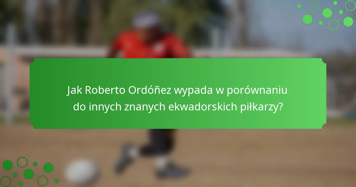 Jak Roberto Ordóñez wypada w porównaniu do innych znanych ekwadorskich piłkarzy?