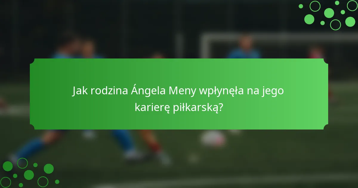 Jak rodzina Ángela Meny wpłynęła na jego karierę piłkarską?