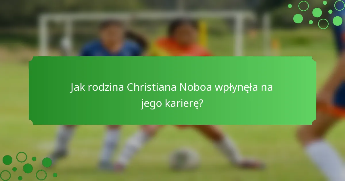 Jak rodzina Christiana Noboa wpłynęła na jego karierę?