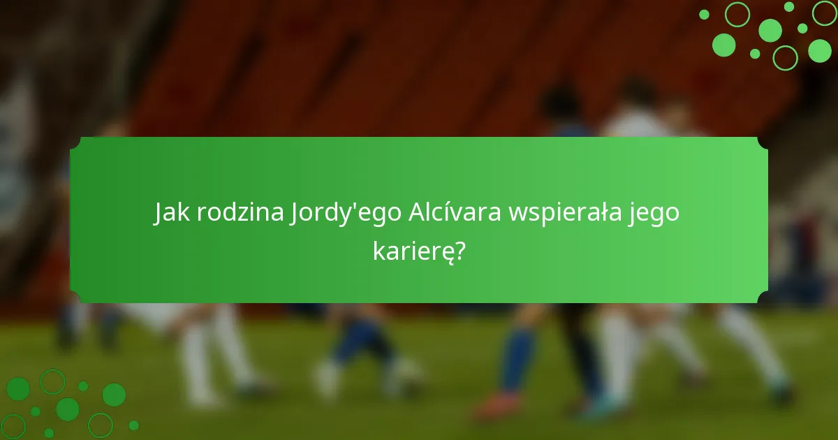 Jak rodzina Jordy'ego Alcívara wspierała jego karierę?