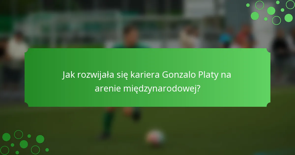 Jak rozwijała się kariera Gonzalo Platy na arenie międzynarodowej?