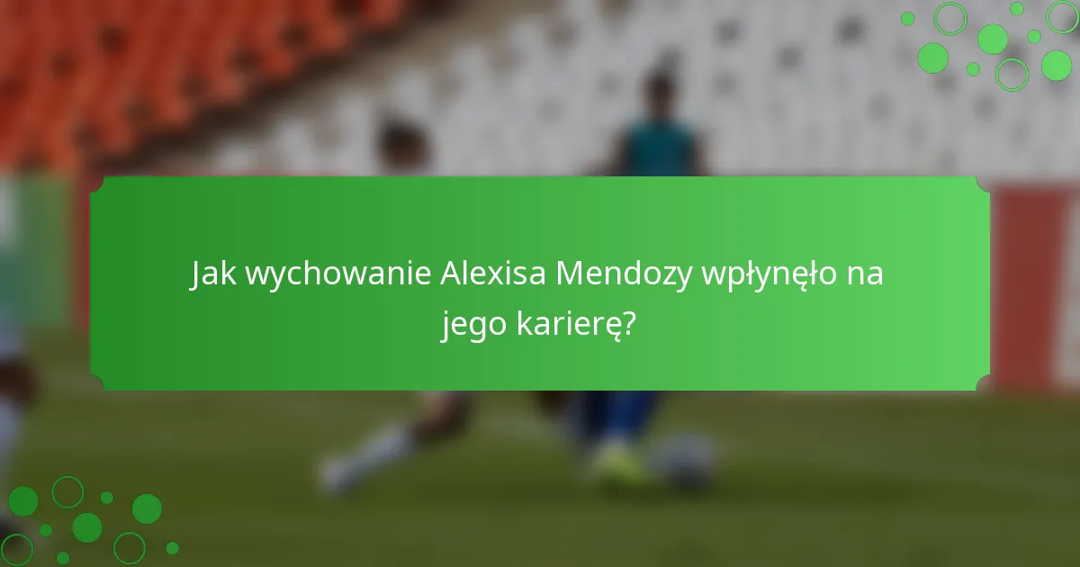 Jak wychowanie Alexisa Mendozy wpłynęło na jego karierę?