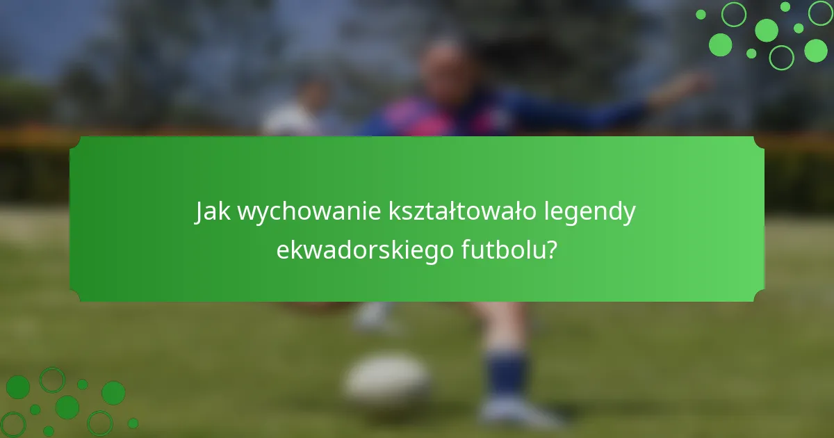 Jak wychowanie kształtowało legendy ekwadorskiego futbolu?