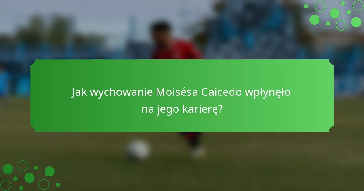 Jak wychowanie Moisésa Caicedo wpłynęło na jego karierę?