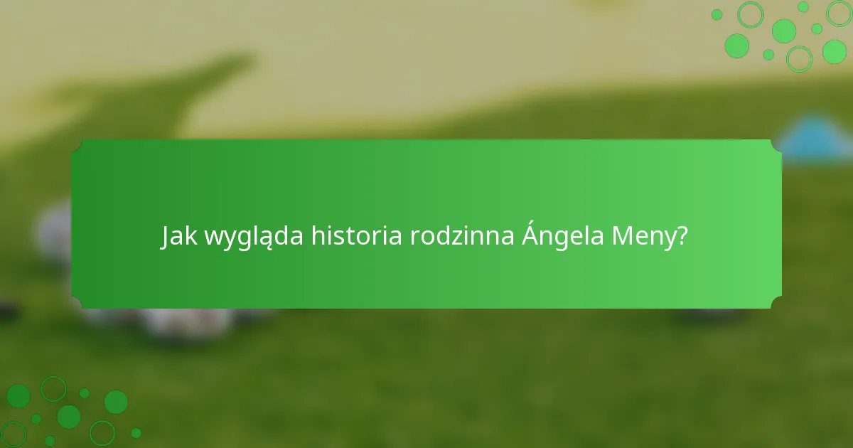Jak wygląda historia rodzinna Ángela Meny?