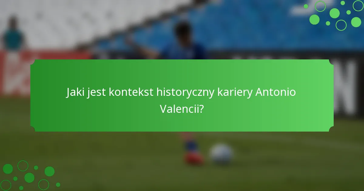 Jaki jest kontekst historyczny kariery Antonio Valencii?