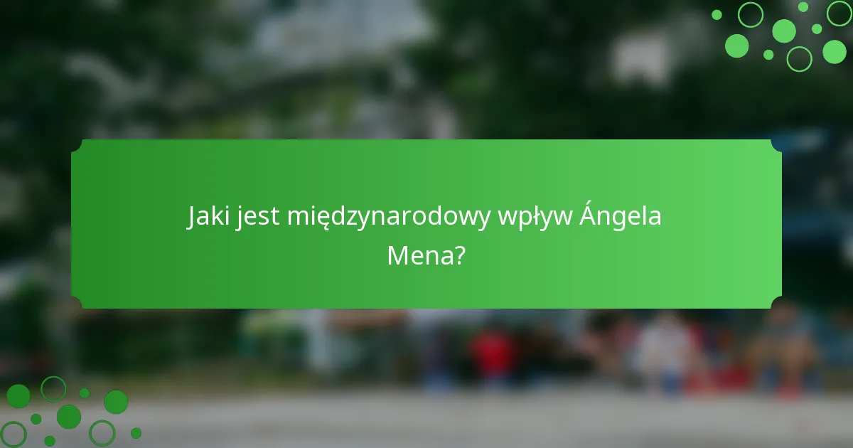 Jaki jest międzynarodowy wpływ Ángela Mena?