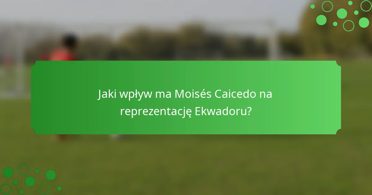 Jaki wpływ ma Moisés Caicedo na reprezentację Ekwadoru?