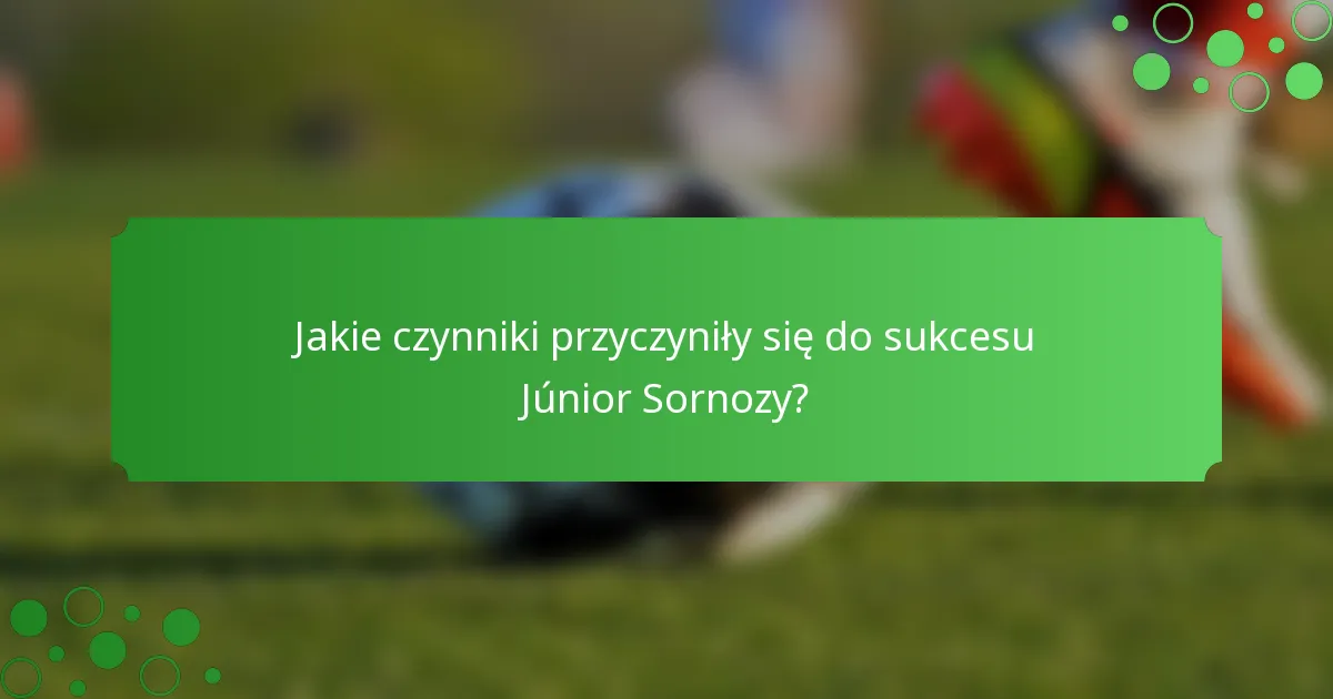 Jakie czynniki przyczyniły się do sukcesu Júnior Sornozy?
