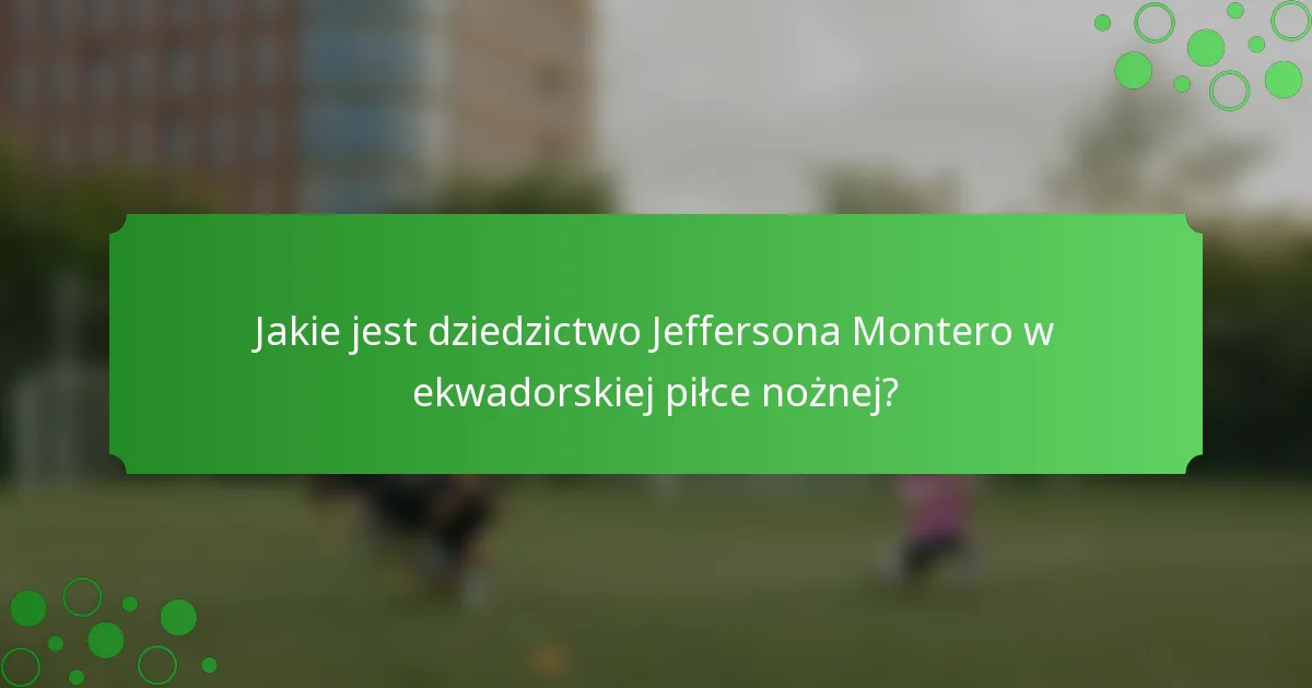 Jakie jest dziedzictwo Jeffersona Montero w ekwadorskiej piłce nożnej?
