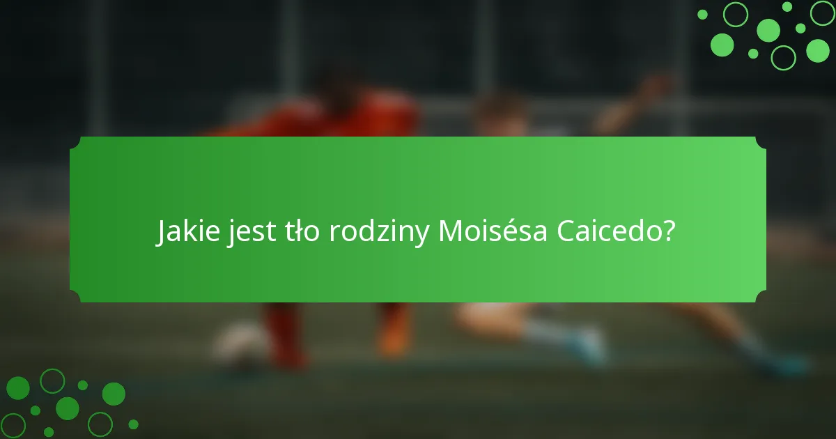 Jakie jest tło rodziny Moisésa Caicedo?