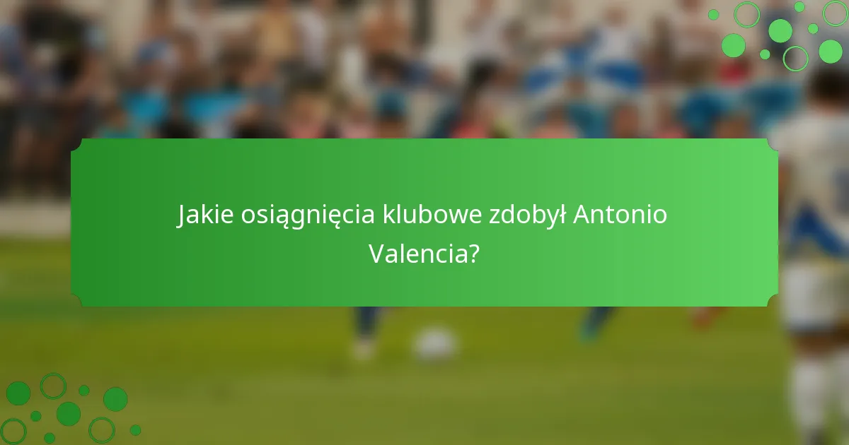 Jakie osiągnięcia klubowe zdobył Antonio Valencia?