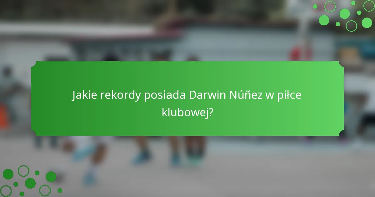 Jakie rekordy posiada Darwin Núñez w piłce klubowej?