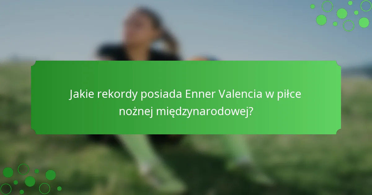 Jakie rekordy posiada Enner Valencia w piłce nożnej międzynarodowej?