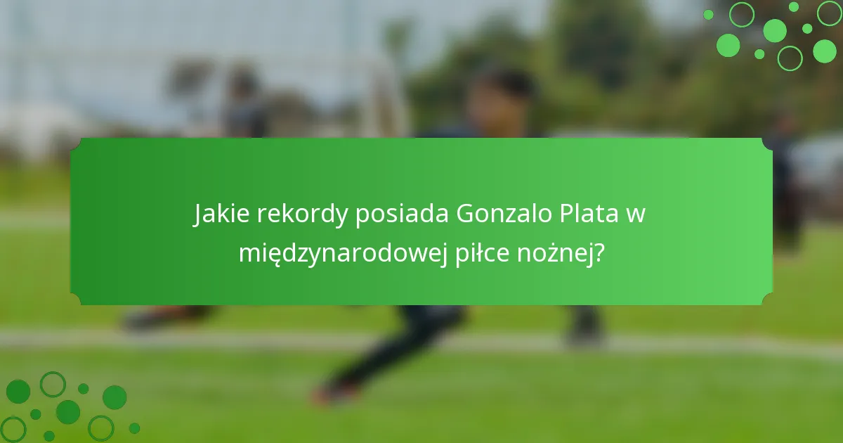 Jakie rekordy posiada Gonzalo Plata w międzynarodowej piłce nożnej?