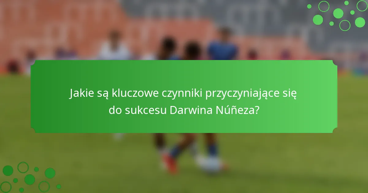 Jakie są kluczowe czynniki przyczyniające się do sukcesu Darwina Núñeza?