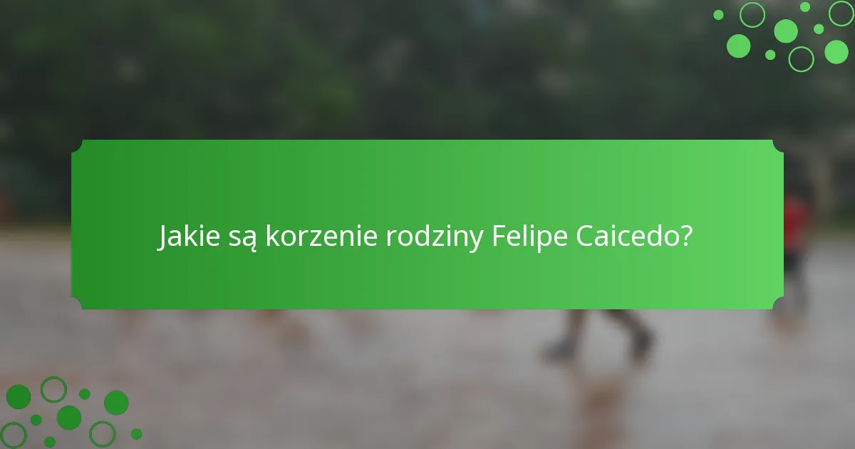 Jakie są korzenie rodziny Felipe Caicedo?
