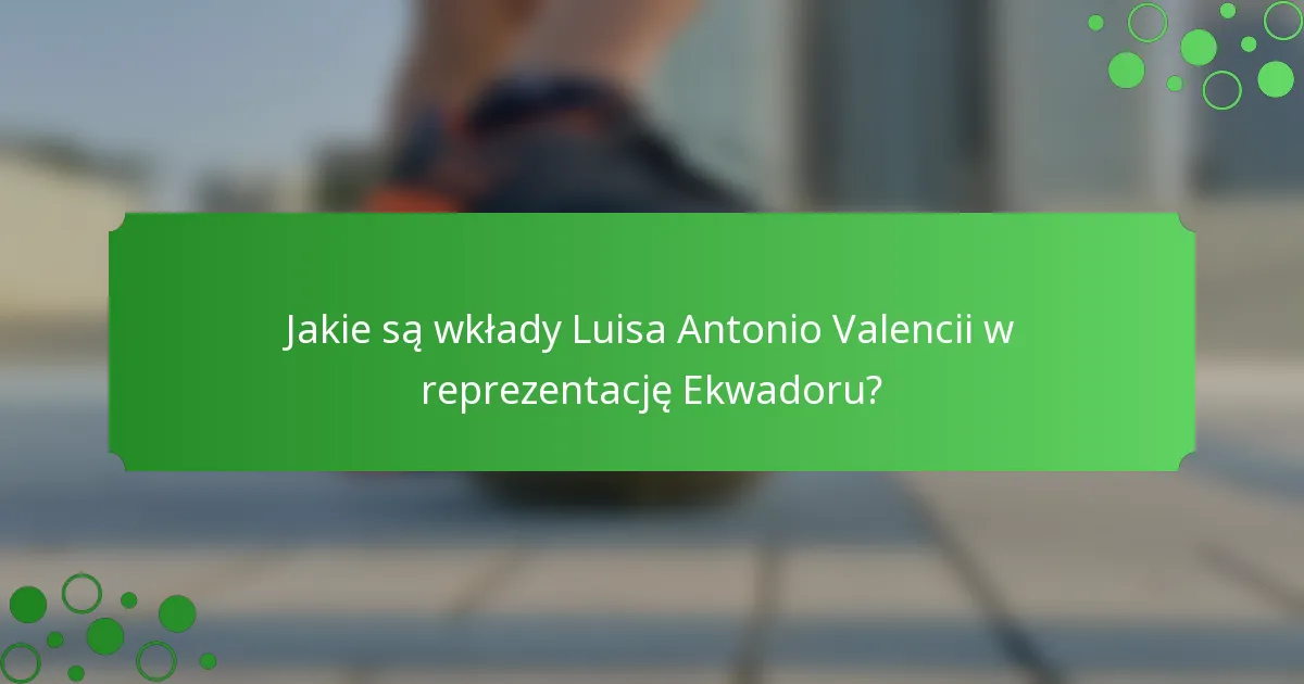 Jakie są wkłady Luisa Antonio Valencii w reprezentację Ekwadoru?