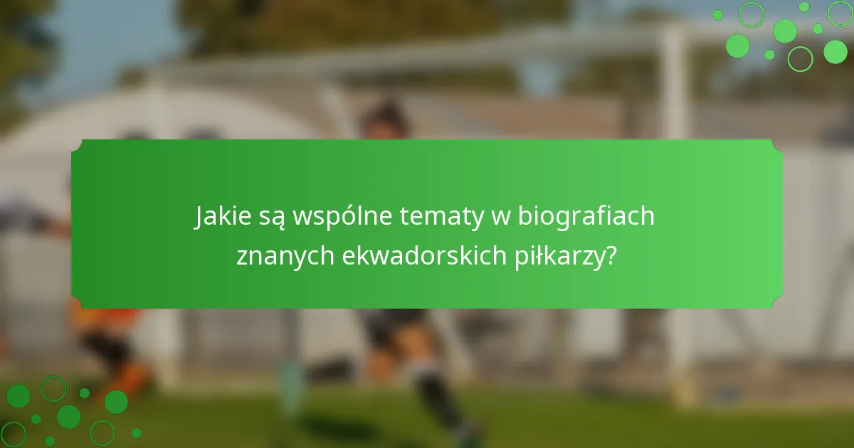 Jakie są wspólne tematy w biografiach znanych ekwadorskich piłkarzy?