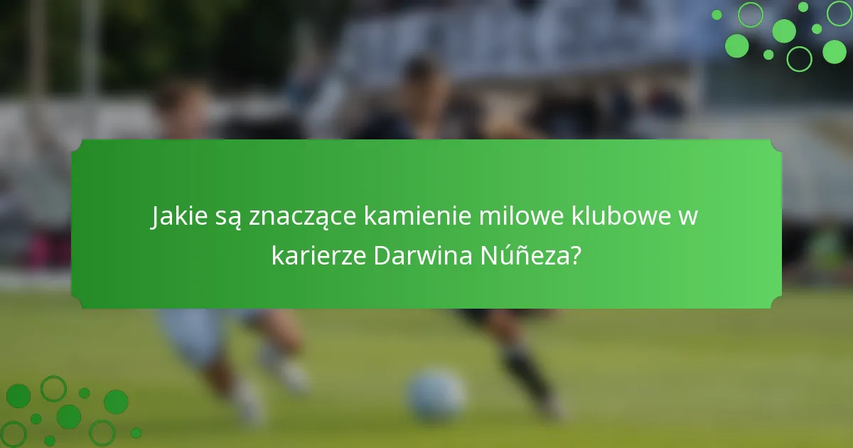 Jakie są znaczące kamienie milowe klubowe w karierze Darwina Núñeza?
