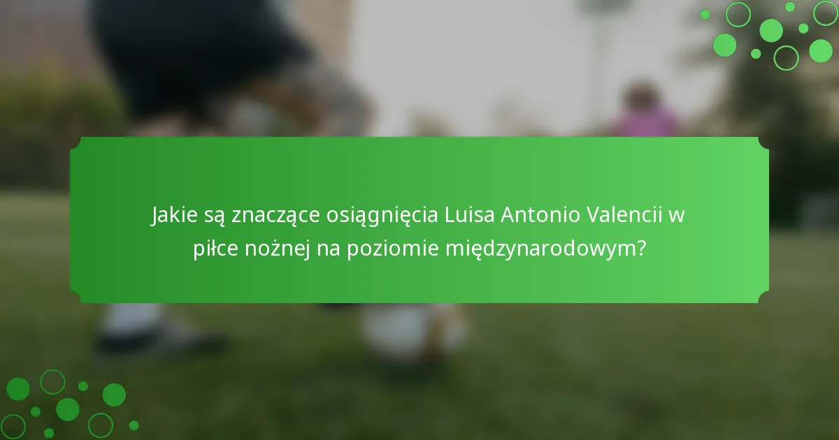 Jakie są znaczące osiągnięcia Luisa Antonio Valencii w piłce nożnej na poziomie międzynarodowym?