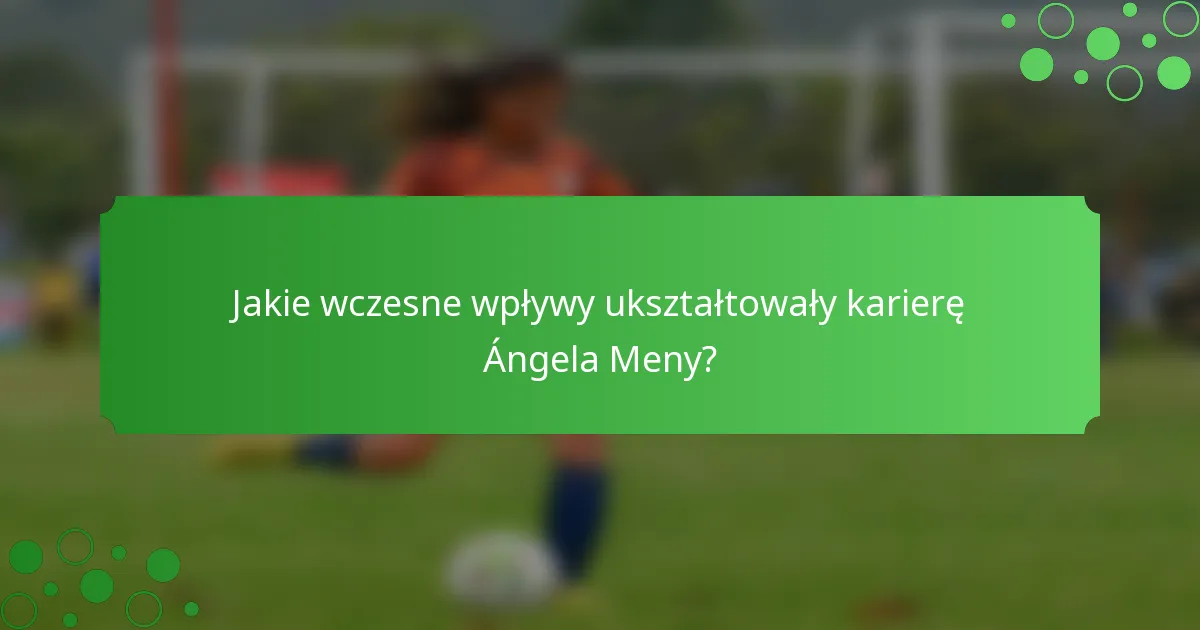 Jakie wczesne wpływy ukształtowały karierę Ángela Meny?