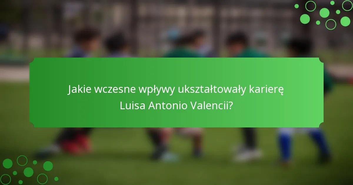 Jakie wczesne wpływy ukształtowały karierę Luisa Antonio Valencii?
