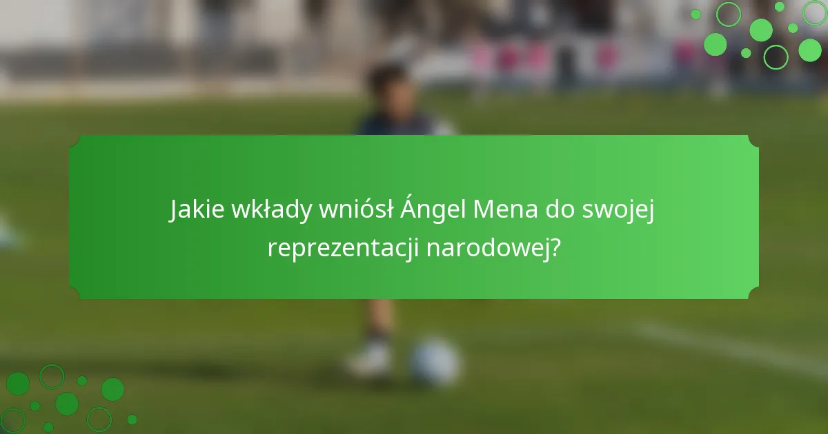 Jakie wkłady wniósł Ángel Mena do swojej reprezentacji narodowej?