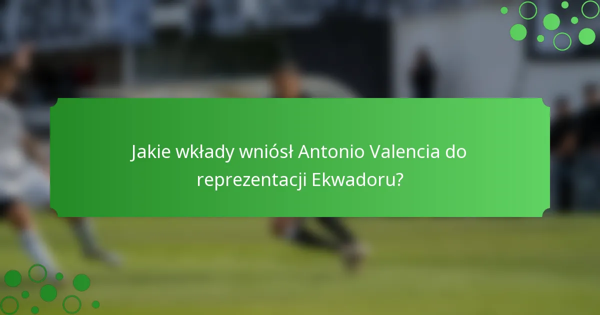Jakie wkłady wniósł Antonio Valencia do reprezentacji Ekwadoru?